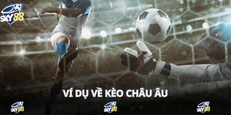 Kèo Châu Âu - Cá Độ 1x2 Dễ Đánh, Dễ Thắng, Thưởng To 3 Ví dụ chi tiết về cược châu Âu cho người mới tham khảo